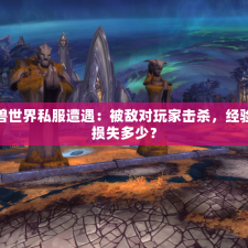 魔兽世界私服遭遇：被敌对玩家击杀，经验会损失多少？