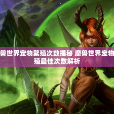 魔兽世界宠物繁殖次数揭秘 魔兽世界宠物繁殖最佳次数解析