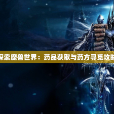 探索魔兽世界：药品获取与药方寻觅攻略
