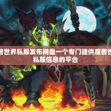 魔兽世界私服发布网是一个专门提供魔兽世界私服信息的平台