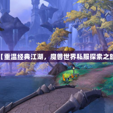 【重温经典江湖，魔兽世界私服探索之旅】