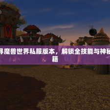 探寻魔兽世界私服版本，解锁全技能与神秘秘籍