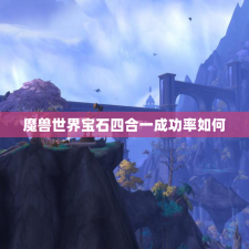 魔兽世界宝石四合一成功率如何