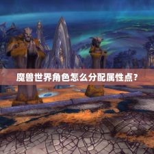 魔兽世界角色怎么分配属性点？