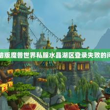 电脑版魔兽世界私服水晶湖区登录失败的问题