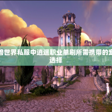 魔兽世界私服中逍遥职业单刷所需携带的宠物选择