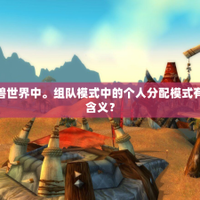 魔兽世界中。组队模式中的个人分配模式有何含义？
