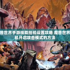 魔兽世界手游技能挂机设置攻略 魔兽世界挂机开启攻击模式的方法