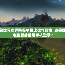 魔兽世界魔界降临手机上操作指南  魔兽世界电脑版能否用手机登录？